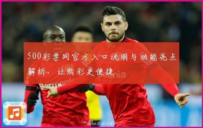 500彩票网官方入口说明与功能亮点解析，让购彩更便捷