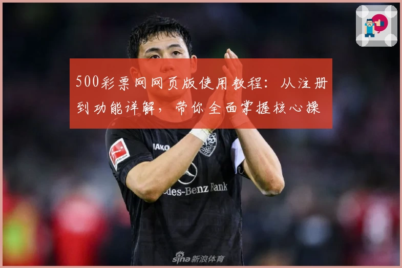 500彩票网网页版使用教程：从注册到功能详解，带你全面掌握核心操作技巧与实用方法