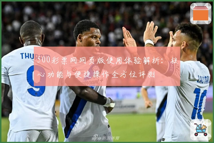 500彩票网网页版使用体验解析：核心功能与便捷操作全方位评测