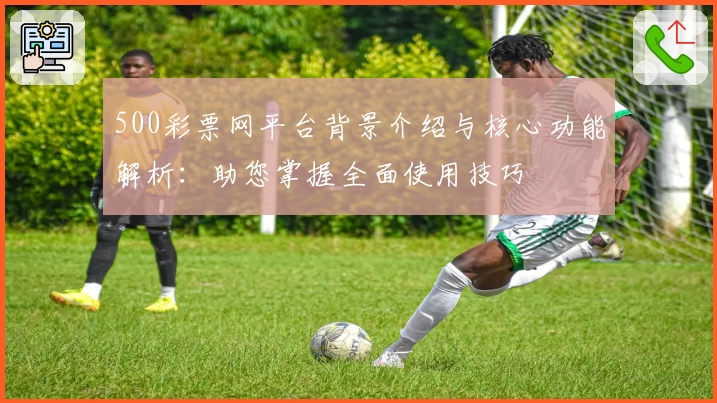500彩票网平台背景介绍与核心功能解析：助您掌握全面使用技巧