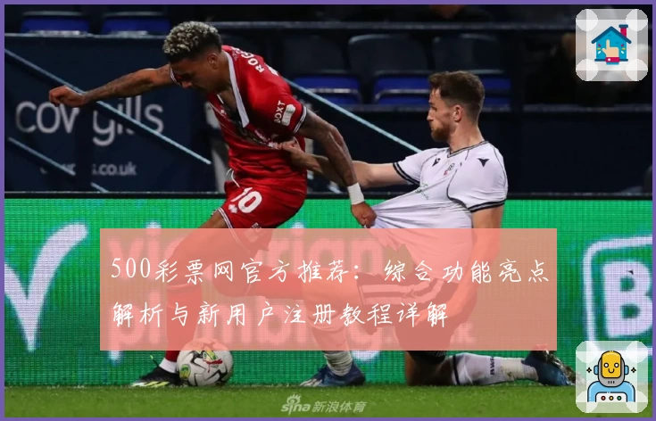 500彩票网官方推荐：综合功能亮点解析与新用户注册教程详解