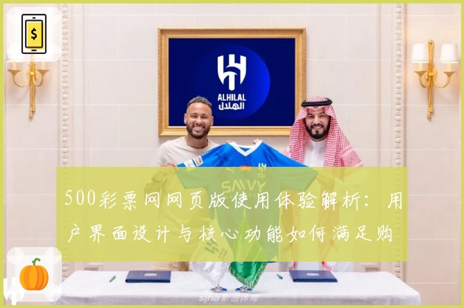 500彩票网网页版使用体验解析：用户界面设计与核心功能如何满足购彩需求