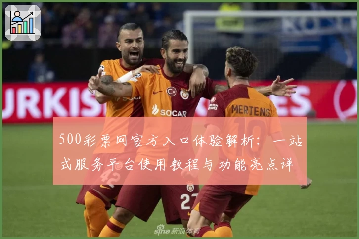 500彩票网官方入口体验解析：一站式服务平台使用教程与功能亮点详解