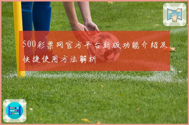 500彩票网官方平台新版功能介绍及快捷使用方法解析
