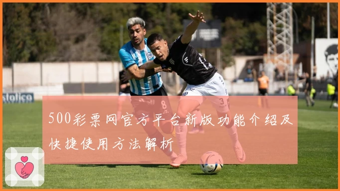 500彩票网官方平台新版功能介绍及快捷使用方法解析
