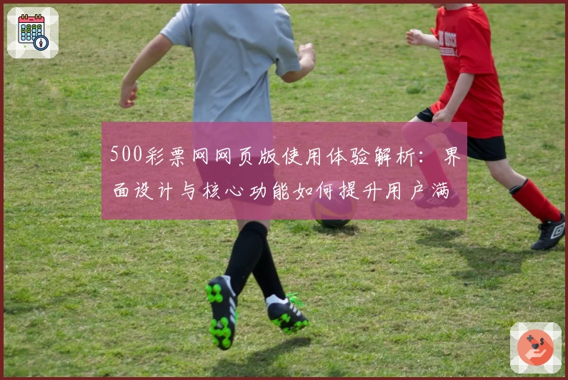 500彩票网网页版使用体验解析：界面设计与核心功能如何提升用户满意度