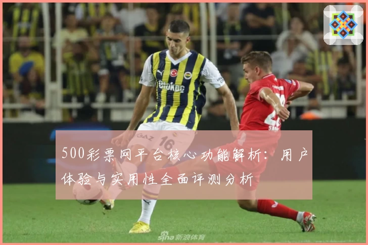 500彩票网平台核心功能解析：用户体验与实用性全面评测分析