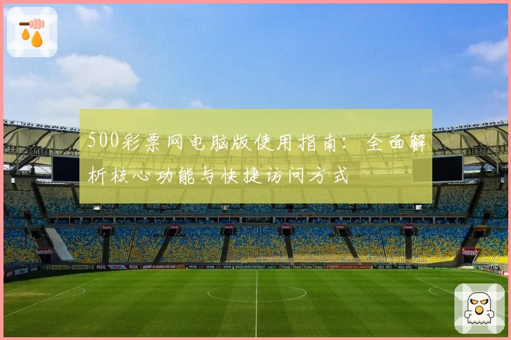 500彩票网电脑版使用指南：全面解析核心功能与快捷访问方式