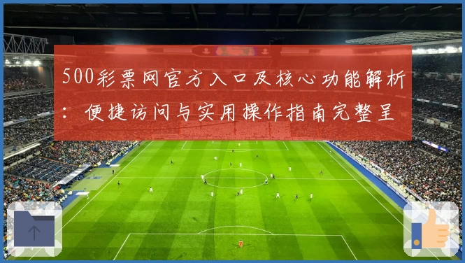 500彩票网官方入口及核心功能解析：便捷访问与实用操作指南完整呈现