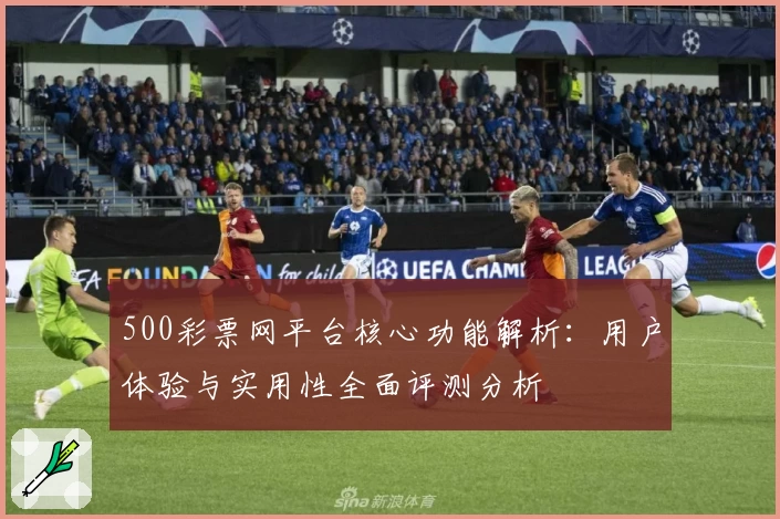 500彩票网平台核心功能解析:用户体验与实用性全面评测分析