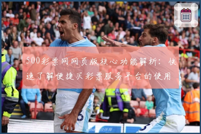 500彩票网网页版核心功能解析：快速了解便捷买彩票服务平台的使用体验