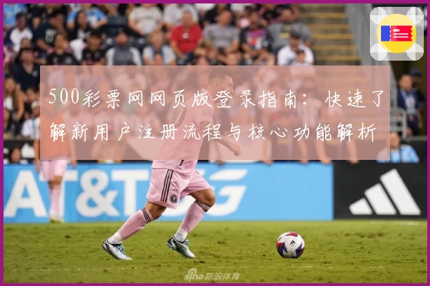 500彩票网网页版登录指南：快速了解新用户注册流程与核心功能解析