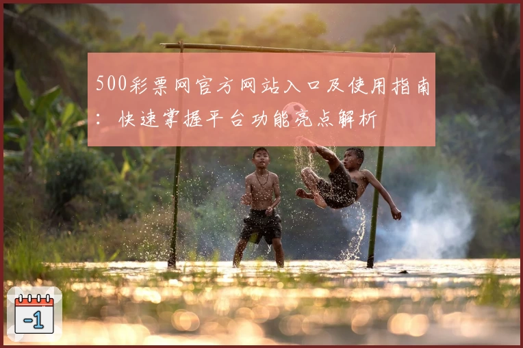 500彩票网官方网站入口及使用指南：快速掌握平台功能亮点解析