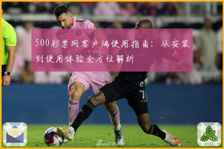 500彩票网客户端使用指南：从安装到使用体验全方位解析